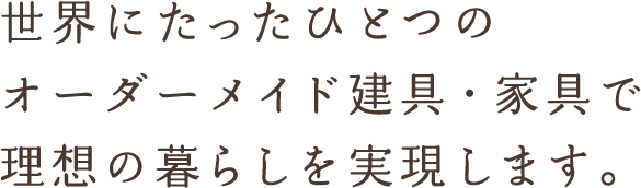 世界にたったひとつのオーダーメイド建具・家具で理想の暮らしを実現します